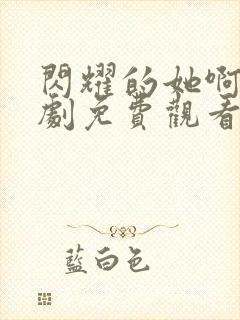 闪耀的她啊电视剧免费观看全集高清