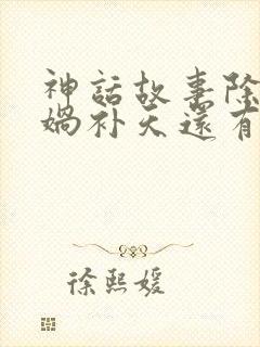 神话故事除了女娲补天还有什么