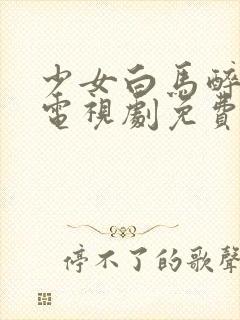 少女白马醉春风电视剧免费观看高清