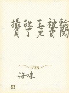 摄政王被轮流欺负了免费阅读小说