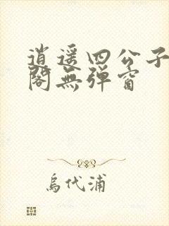 逍遥四公子笔趣阁无弹窗