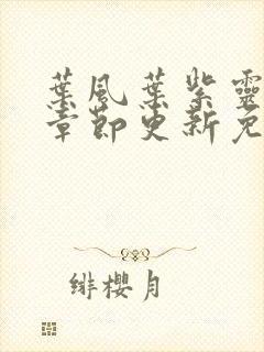 叶风叶紫灵最新章节更新免费阅读