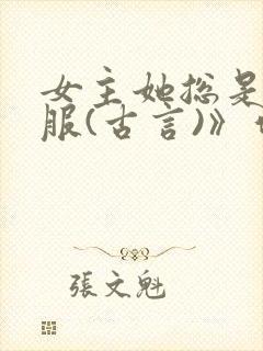 女主她总是被谁服(古言)》作者:二氧化太封面