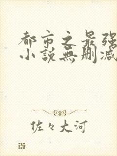 都市之最强狂兵小说无删减正版在线阅读