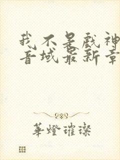 我不是戏神三九音域最新章节目录