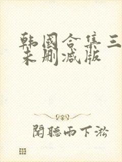 韩国合集三小时未删减版