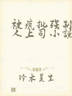 被疯批强制的美人上司小说免费阅读