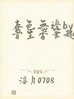 春色无边by谜骨生香笔趣蓝奏云