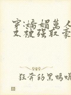 穿:娇媚万人迷又被强取豪夺了