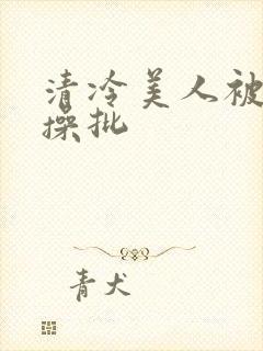 清冷美人被暴君操批