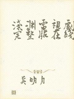 浅渊电视剧免费完整版在线观看高清