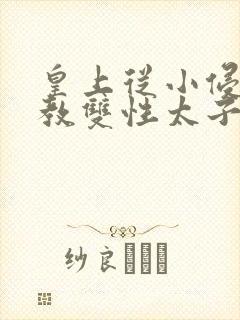 皇上从小侵犯调教双性太子小说封面