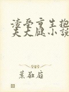 渣受重生抱紧前夫大腿小说txt