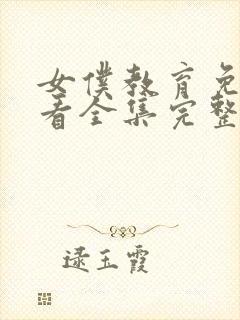 女仆教育免费观看全集完整版