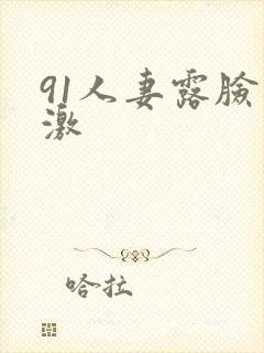 91人妻露脸刺激