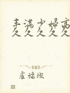 丰满少妇高潮久久久久久久封面