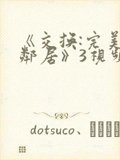 《交换:完美的邻居》3视频