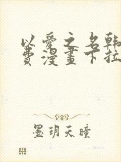 以爱之名韩漫免费漫画下拉式漫画网下载