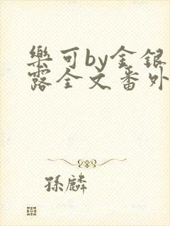 乐可by金银花露全文番外未删减无弹窗