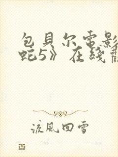 包贝尔电影《大蛇5》在线观看国语