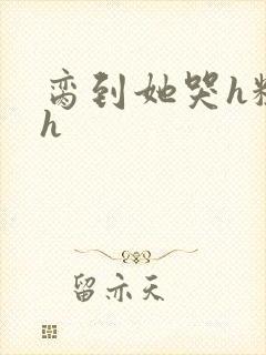 脔到她哭h粗话h