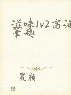 滋味1v2商洛笔趣
