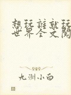 想玩谁就玩谁的世界全文阅读封面