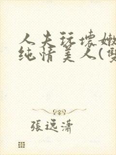 人夫玩坏嫩批的纯情美人(双性受)