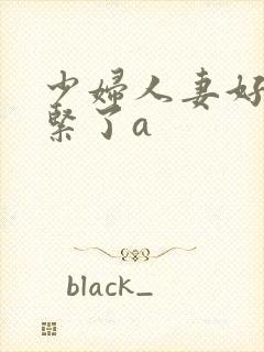 少妇人妻好深太紧了a