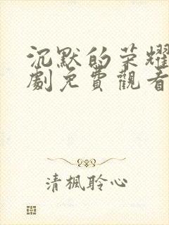 沉默的荣耀电视剧免费观看全集高清版