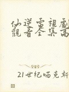 仙逆电视剧免费观看全集高清完整版