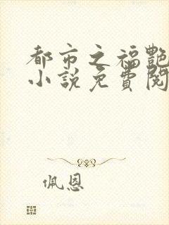 都市之福艳后宫小说免费阅读