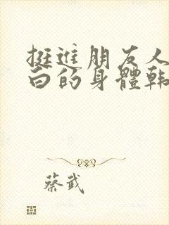 挺进朋友人妻雪白的身体韩国电影