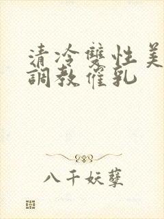 清冷双性美人被调教催乳