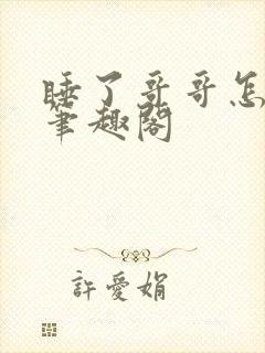 睡了哥哥怎么办笔趣阁