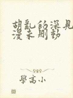 胡乱的深见君动漫未删动