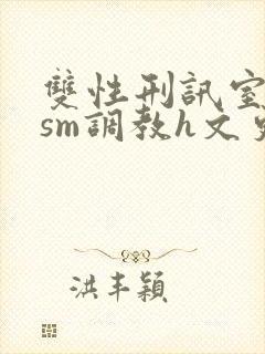 双性刑讯室凌虐sm调教h文更新时间