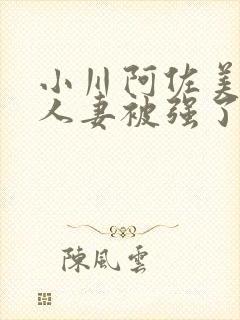 小川阿佐美漂亮人妻被强了