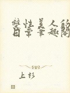 双性美人的快乐日常笔趣阁txt