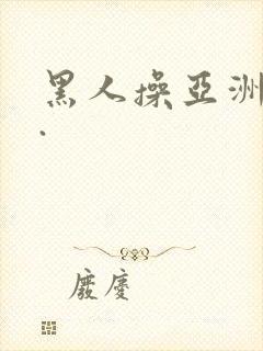 黑人操亚洲女人.