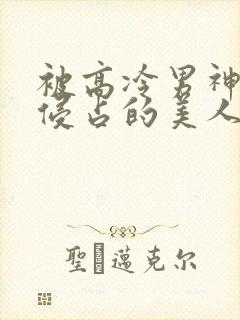 被高冷男神日夜侵占的美人笔趣阁