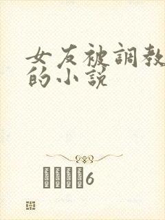 女友被调教玩弄的小说