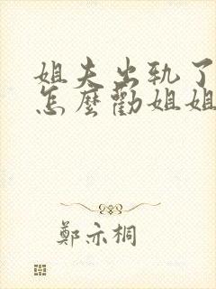 姐夫出轨了我该怎么劝姐姐