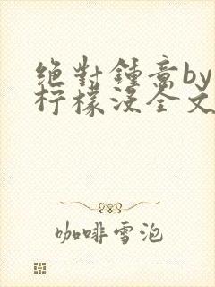 绝对钟意by有柠檬没全文免费阅读笔趣阁封面