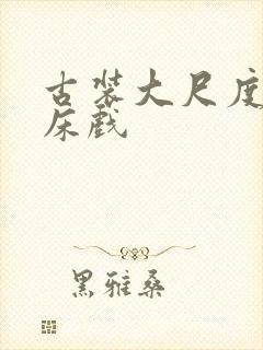 古装大尺度激情床戏