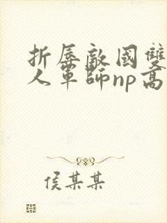 折辱敌国双性美人军师np高h