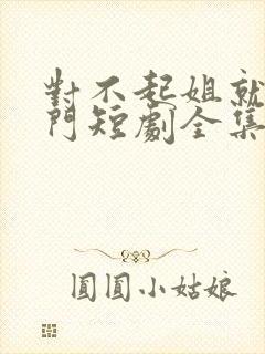 对不起姐就是豪门短剧全集免费观看