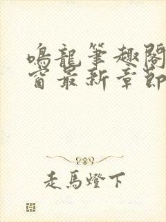 鸣龙笔趣阁无弹窗最新章节