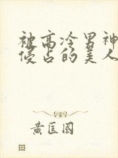 被高冷男神日夜侵占的美人双性