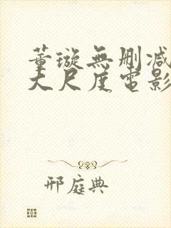 董璇无删减三级大尺度电影